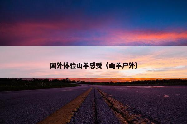 国外体验山羊感受（山羊户外）
