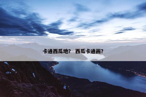 卡通西瓜地？ 西瓜卡通画？