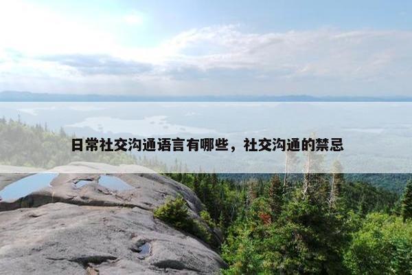 日常社交沟通语言有哪些，社交沟通的禁忌