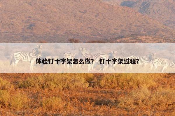体验钉十字架怎么做？ 钉十字架过程？