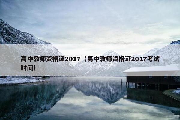高中教师资格证2017（高中教师资格证2017考试时间）