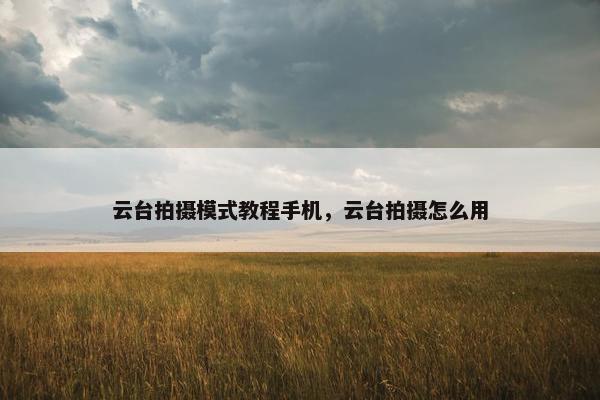 云台拍摄模式教程手机，云台拍摄怎么用