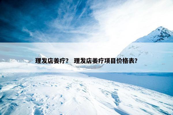 理发店姜疗？ 理发店姜疗项目价格表？