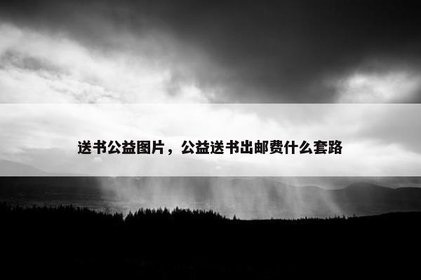 送书公益图片，公益送书出邮费什么套路