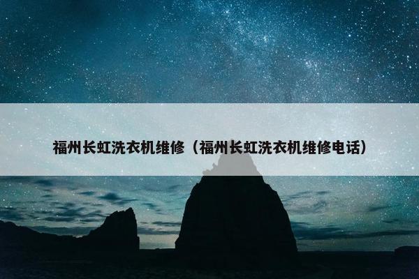 福州长虹洗衣机维修（福州长虹洗衣机维修电话）