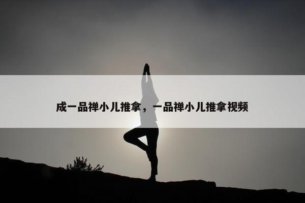 成一品禅小儿推拿，一品禅小儿推拿视频