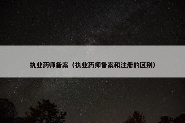 执业药师备案（执业药师备案和注册的区别）