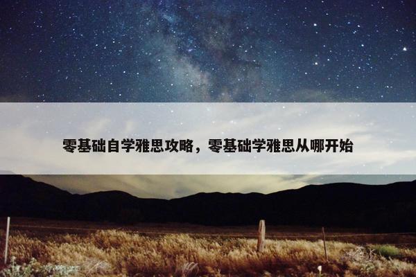 零基础自学雅思攻略，零基础学雅思从哪开始