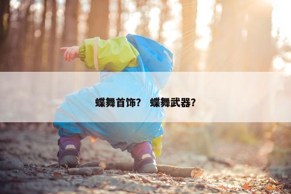 蝶舞首饰？ 蝶舞武器？