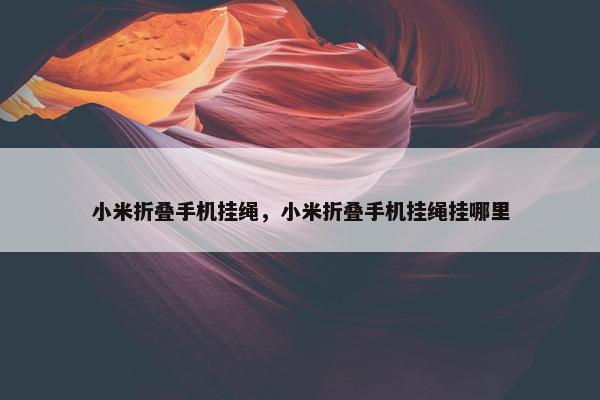 小米折叠手机挂绳，小米折叠手机挂绳挂哪里