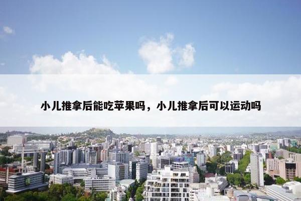 小儿推拿后能吃苹果吗，小儿推拿后可以运动吗