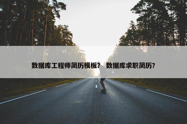 数据库工程师简历模板？ 数据库求职简历？
