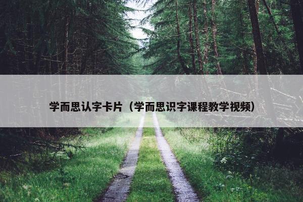 学而思认字卡片（学而思识字课程教学视频）