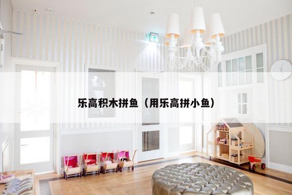 乐高积木拼鱼（用乐高拼小鱼）