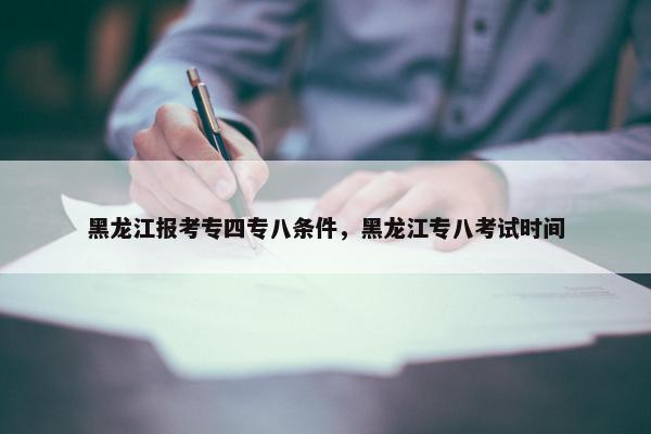 黑龙江报考专四专八条件，黑龙江专八考试时间