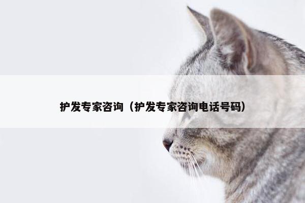 护发专家咨询（护发专家咨询电话号码）