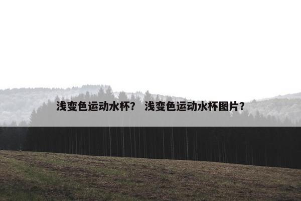 浅变色运动水杯？ 浅变色运动水杯图片？