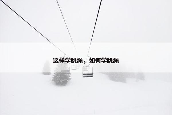 这样学跳绳，如何学跳绳