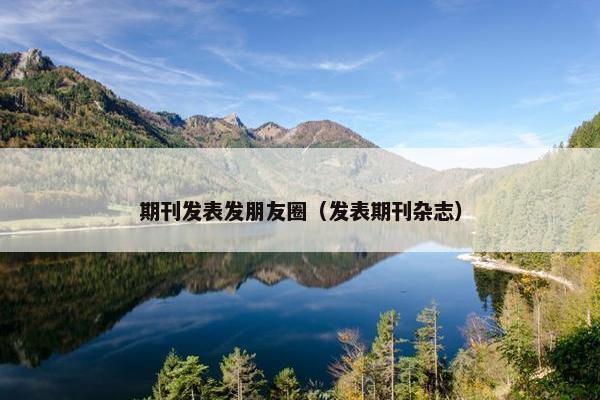 期刊发表发朋友圈（发表期刊杂志）