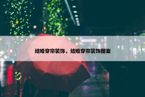 结婚穿帘装饰，结婚穿帘装饰图案