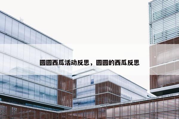 圆圆西瓜活动反思，圆圆的西瓜反思