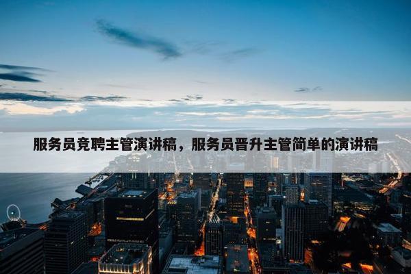 服务员竞聘主管演讲稿，服务员晋升主管简单的演讲稿