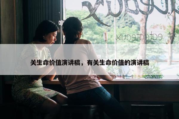 关生命价值演讲稿，有关生命价值的演讲稿