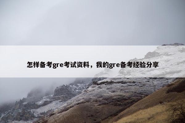 怎样备考gre考试资料，我的gre备考经验分享