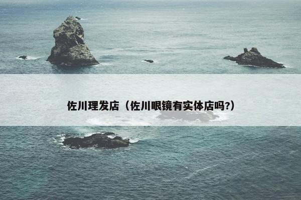 佐川理发店（佐川眼镜有实体店吗?）