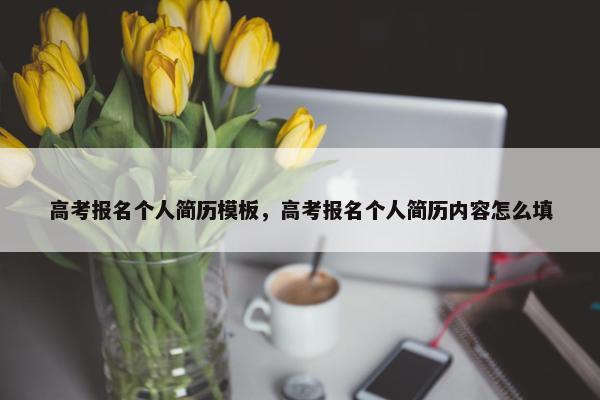 高考报名个人简历模板，高考报名个人简历内容怎么填