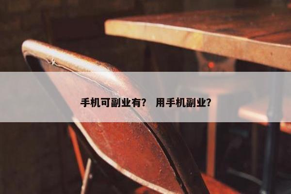 手机可副业有？ 用手机副业？