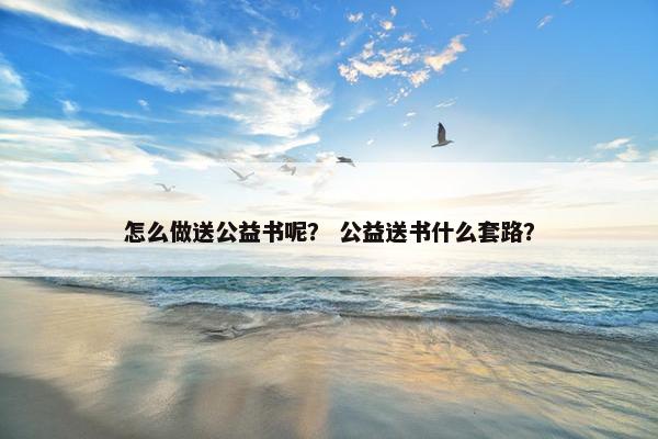 怎么做送公益书呢？ 公益送书什么套路？