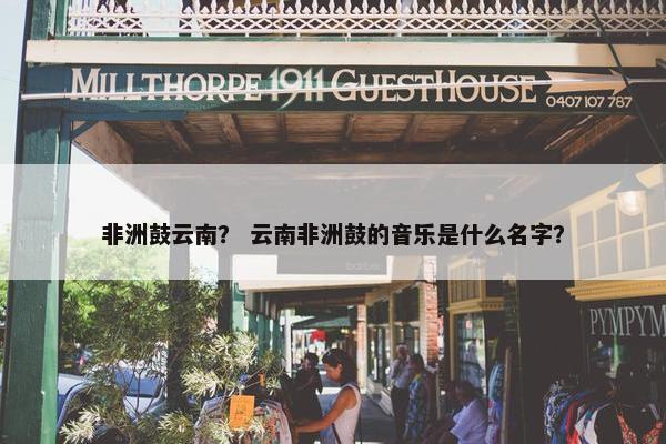 非洲鼓云南？ 云南非洲鼓的音乐是什么名字？