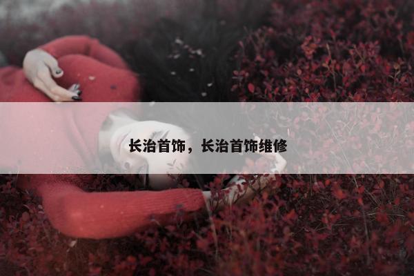 长治首饰，长治首饰维修