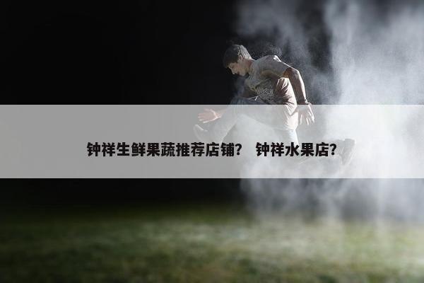 钟祥生鲜果蔬推荐店铺？ 钟祥水果店？