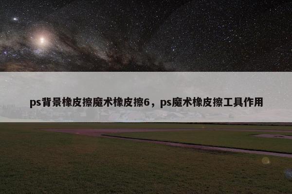 ps背景橡皮擦魔术橡皮擦6，ps魔术橡皮擦工具作用