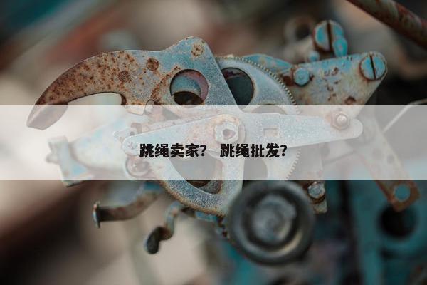 跳绳卖家？ 跳绳批发？
