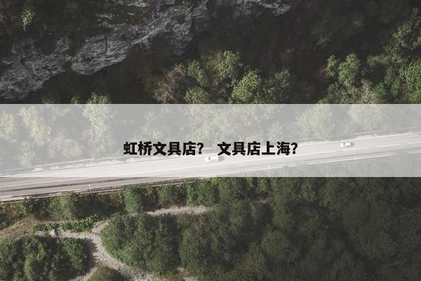 虹桥文具店？ 文具店上海？