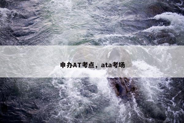 申办AT考点，ata考场