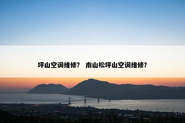 坪山空调维修？ 南山松坪山空调维修？