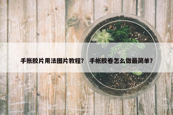 手账胶片用法图片教程？ 手帐胶卷怎么做最简单？