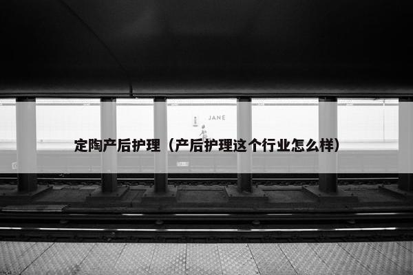 定陶产后护理（产后护理这个行业怎么样）