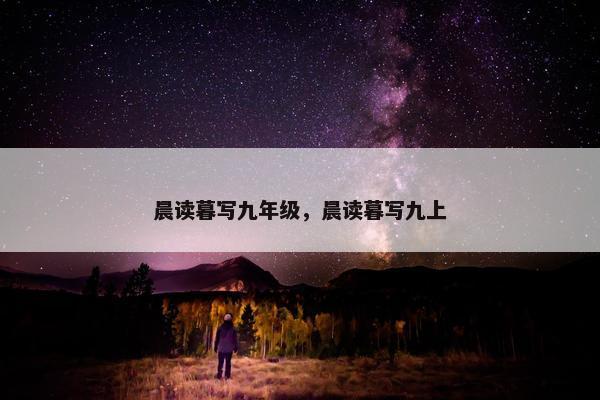 晨读暮写九年级，晨读暮写九上