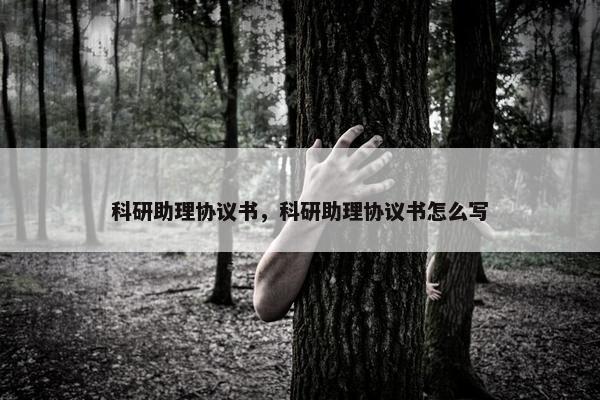 科研助理协议书，科研助理协议书怎么写