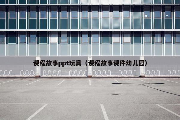 课程故事ppt玩具（课程故事课件幼儿园）