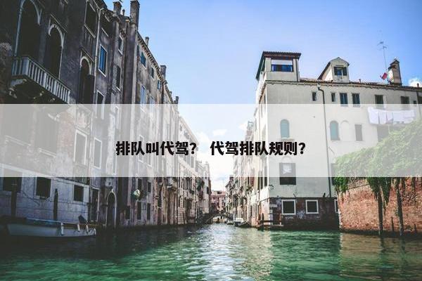 排队叫代驾？ 代驾排队规则？