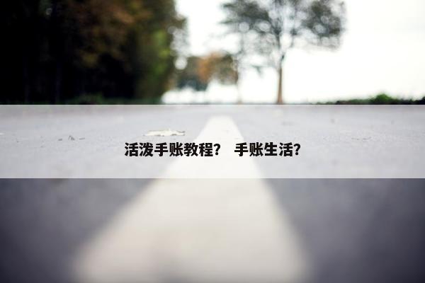 活泼手账教程？ 手账生活？