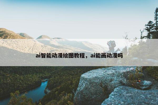 ai智能动漫绘图教程，ai能画动漫吗