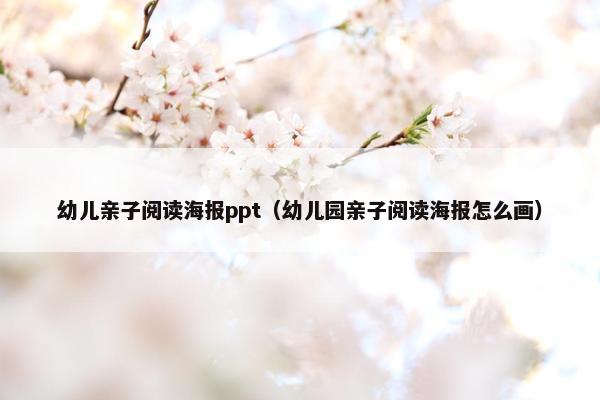 幼儿亲子阅读海报ppt（幼儿园亲子阅读海报怎么画）