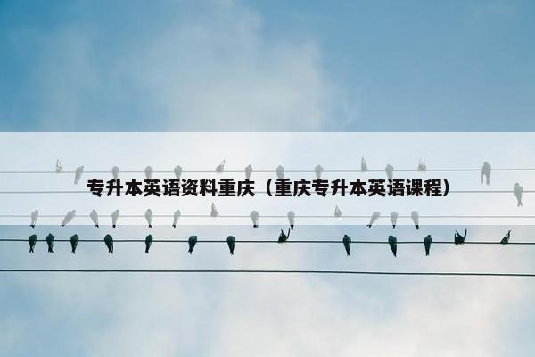 专升本英语资料重庆（重庆专升本英语课程）